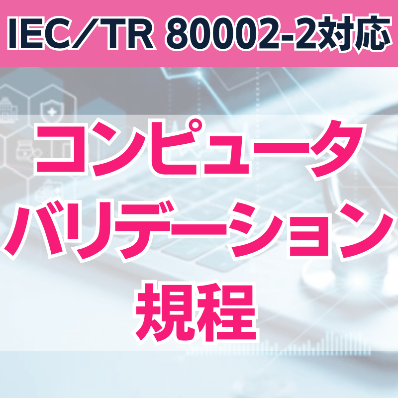 【IEC/TR 80002-2対応】 コンピュータバリデーション規程